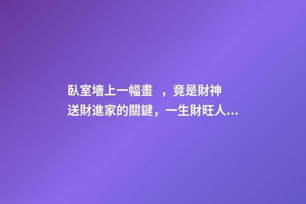 臥室墻上一幅畫，竟是財神送財進家的關鍵，一生財旺人旺